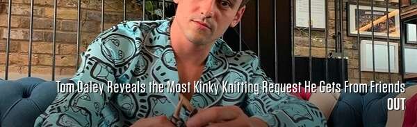 Tom Daley Reveals the Most Kinky Knitting Request He Gets From Friends
