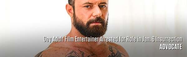 Gay Adult Film Entertainer Arrested for Role in Jan. 6 Insurrection