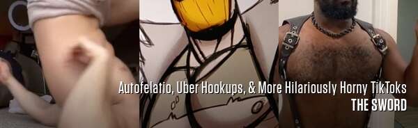 Autofelatio, Uber Hookups, & More Hilariously Horny TikToks