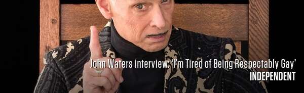 John Waters interview: ‘I’m Tired of Being Respectably Gay’