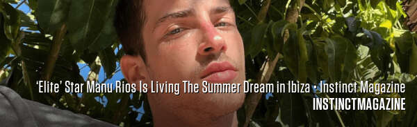 ‘Elite’ Star Manu Rios Is Living The Summer Dream in Ibiza