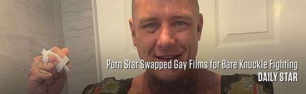 Porn Star Swapped Gay Films for Bare Knuckle Fighting