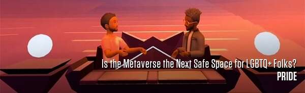 Is the Metaverse the Next Safe Space for LGBTQ+ Folks?