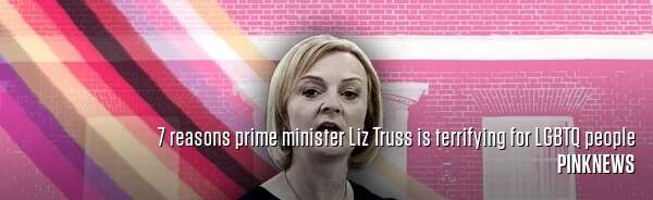 7 reasons prime minister Liz Truss is terrifying for LGBTQ people