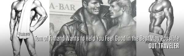 Tom of Finland Wants to Help You Feel Good in the Best Way Possible