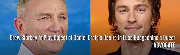 Drew Starkey to Play Object of Daniel Craig's Desire in Luca Guagadnino's Queer