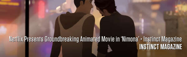 Netflix Presents Groundbreaking Animated Movie in ‘Nimona’ • Instinct Magazine