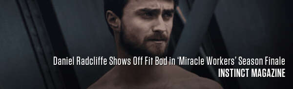 Daniel Radcliffe Shows Off Fit Bod in ‘Miracle Workers’ Season Finale