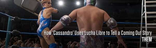 How 'Cassandro' Uses Lucha Libre to Tell a Coming Out Story