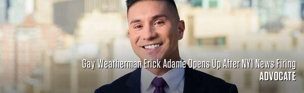 Gay Weatherman Erick Adame Opens Up After NY1 News Firing