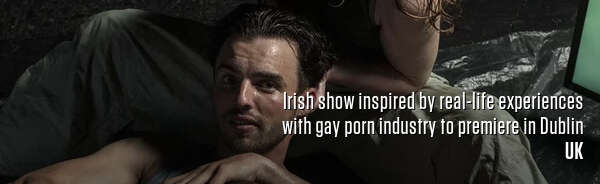 Irish show inspired by real-life experiences with gay porn industry to premiere in Dublin
