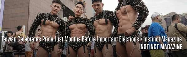 Taiwan Celebrates Pride Just Months Before Important Elections • Instinct Magazine