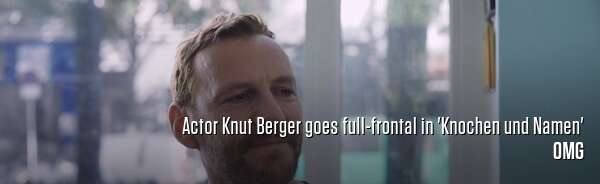 Actor Knut Berger goes full-frontal in 'Knochen und Namen'