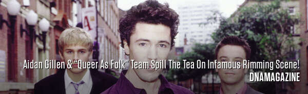 Aidan Gillen & “Queer As Folk” Team Spill The Tea On Infamous Rimming Scene!